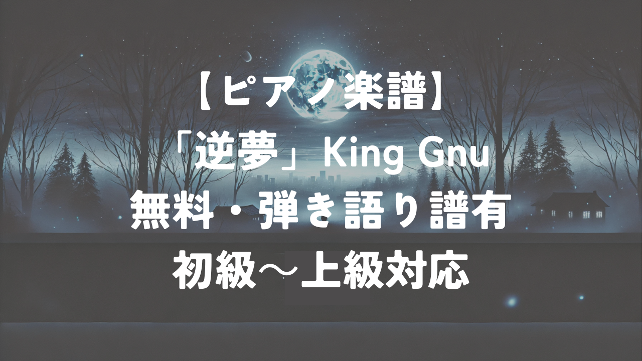【ピアノ楽譜】「逆夢」King Gnu｜無料・弾き語り譜有｜初級～上級対応